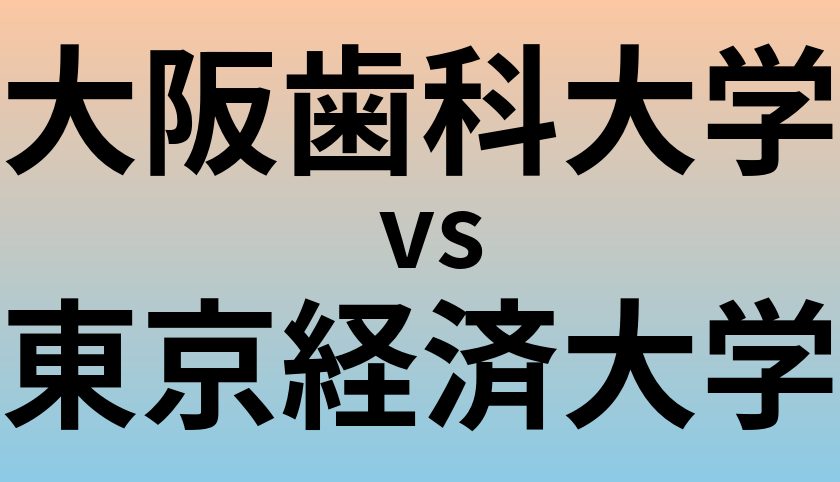 大阪歯科大学と東京経済大学 のどちらが良い大学?