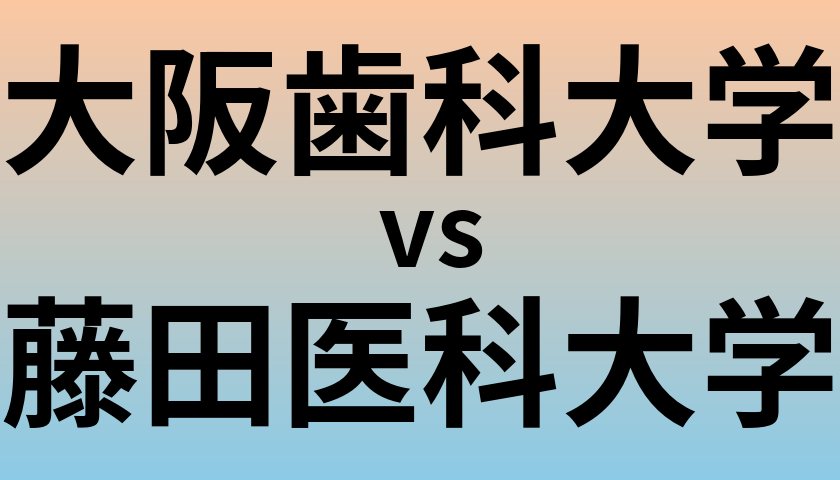 大阪歯科大学と藤田医科大学 のどちらが良い大学?
