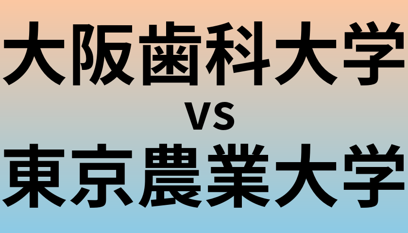 大阪歯科大学と東京農業大学 のどちらが良い大学?
