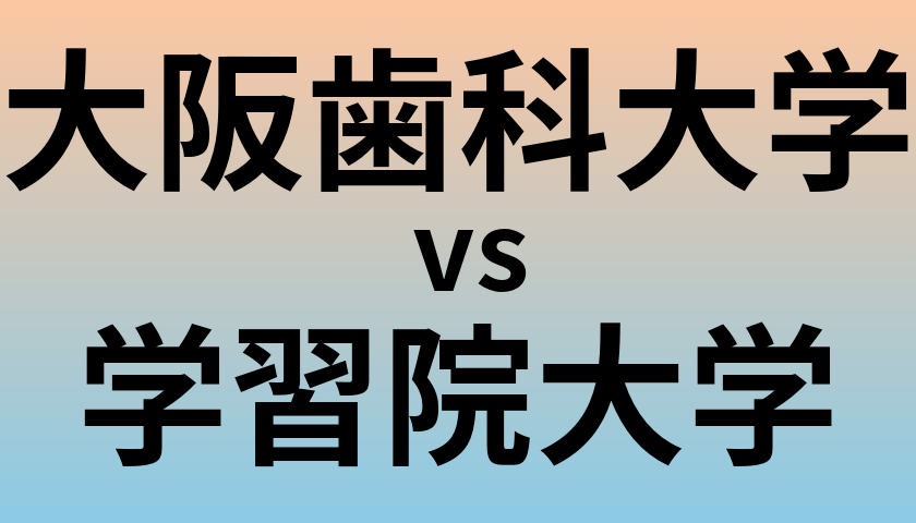 大阪歯科大学と学習院大学 のどちらが良い大学?