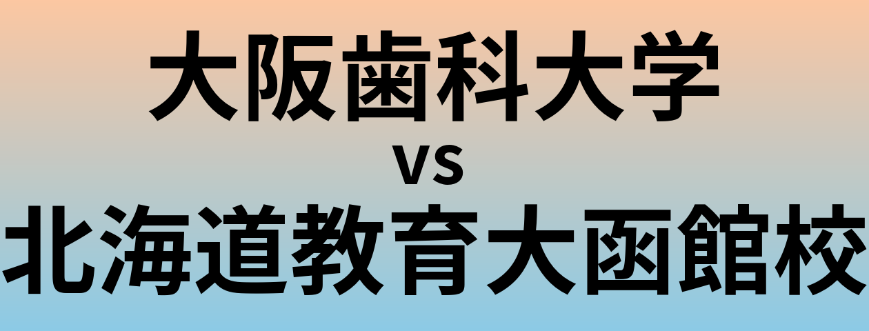 大阪歯科大学と北海道教育大函館校 のどちらが良い大学?
