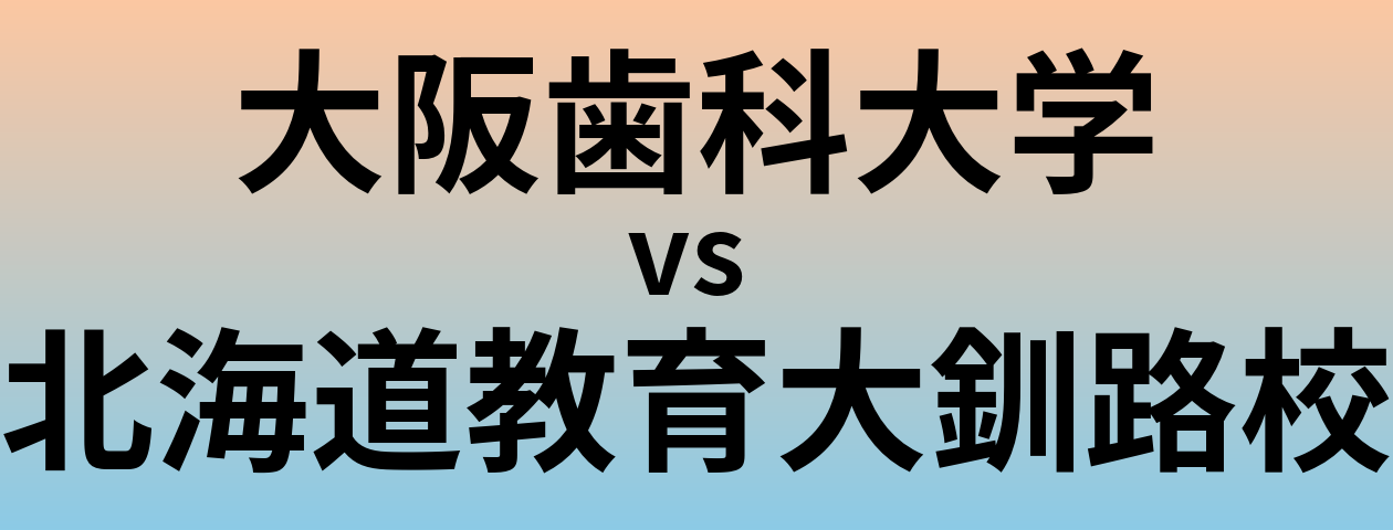大阪歯科大学と北海道教育大釧路校 のどちらが良い大学?