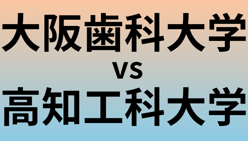 大阪歯科大学と高知工科大学 のどちらが良い大学?