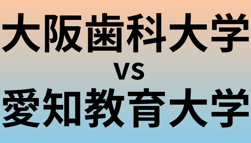 大阪歯科大学と愛知教育大学 のどちらが良い大学?