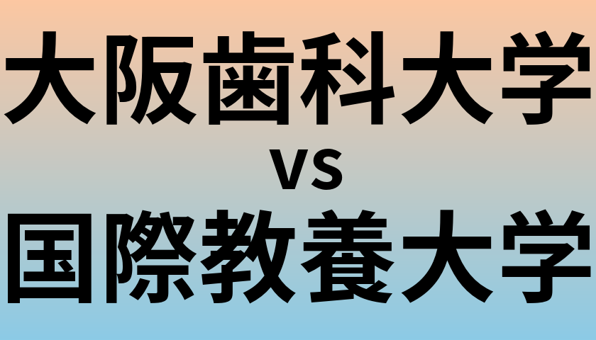 大阪歯科大学と国際教養大学 のどちらが良い大学?