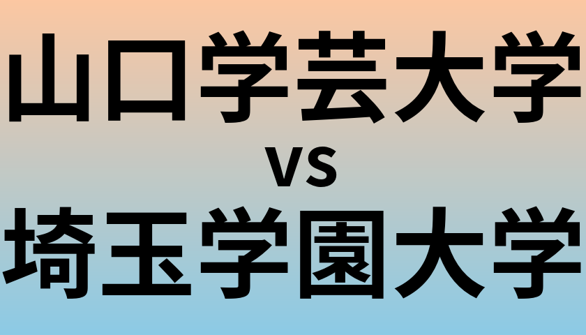 山口学芸大学と埼玉学園大学 のどちらが良い大学?