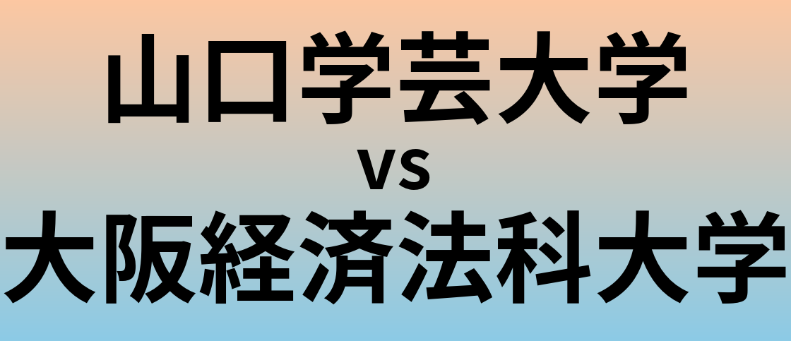 山口学芸大学と大阪経済法科大学 のどちらが良い大学?