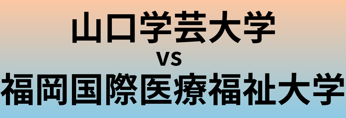 山口学芸大学と福岡国際医療福祉大学 のどちらが良い大学?
