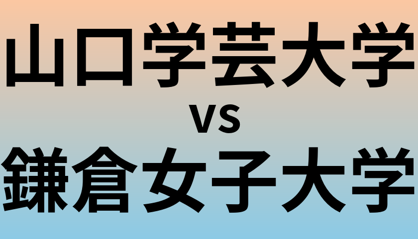 山口学芸大学と鎌倉女子大学 のどちらが良い大学?