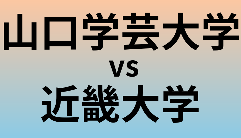 山口学芸大学と近畿大学 のどちらが良い大学?