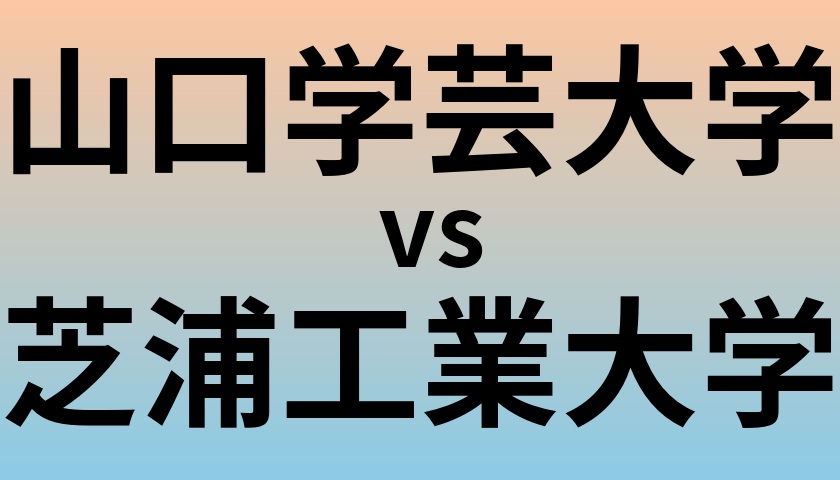 山口学芸大学と芝浦工業大学 のどちらが良い大学?