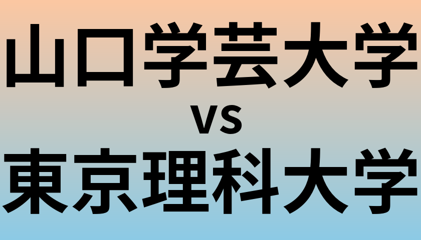 山口学芸大学と東京理科大学 のどちらが良い大学?