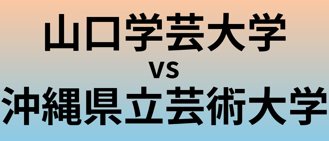山口学芸大学と沖縄県立芸術大学 のどちらが良い大学?