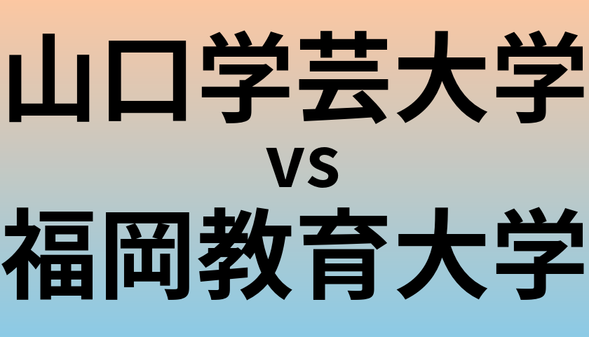 山口学芸大学と福岡教育大学 のどちらが良い大学?