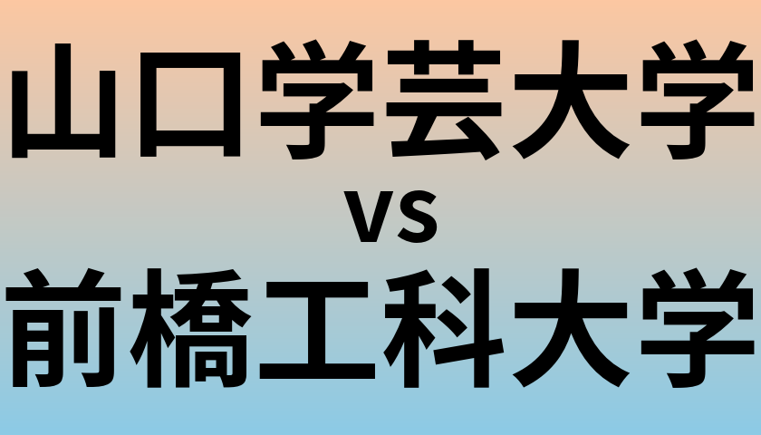 山口学芸大学と前橋工科大学 のどちらが良い大学?