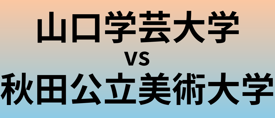 山口学芸大学と秋田公立美術大学 のどちらが良い大学?