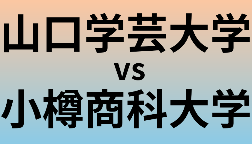 山口学芸大学と小樽商科大学 のどちらが良い大学?