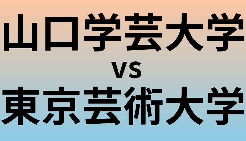山口学芸大学と東京芸術大学 のどちらが良い大学?