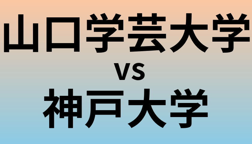 山口学芸大学と神戸大学 のどちらが良い大学?