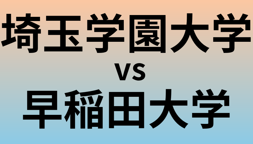 埼玉学園大学と早稲田大学 のどちらが良い大学?