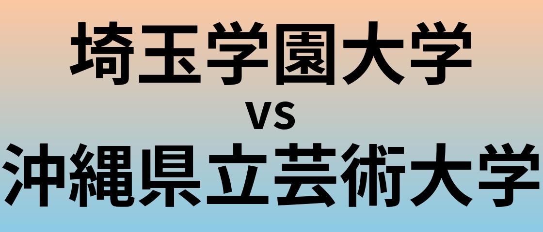 埼玉学園大学と沖縄県立芸術大学 のどちらが良い大学?