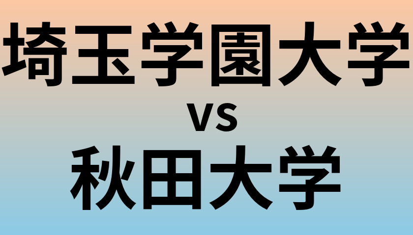 埼玉学園大学と秋田大学 のどちらが良い大学?