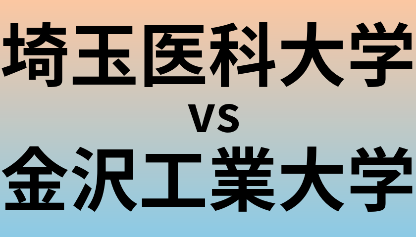 埼玉医科大学と金沢工業大学 のどちらが良い大学?
