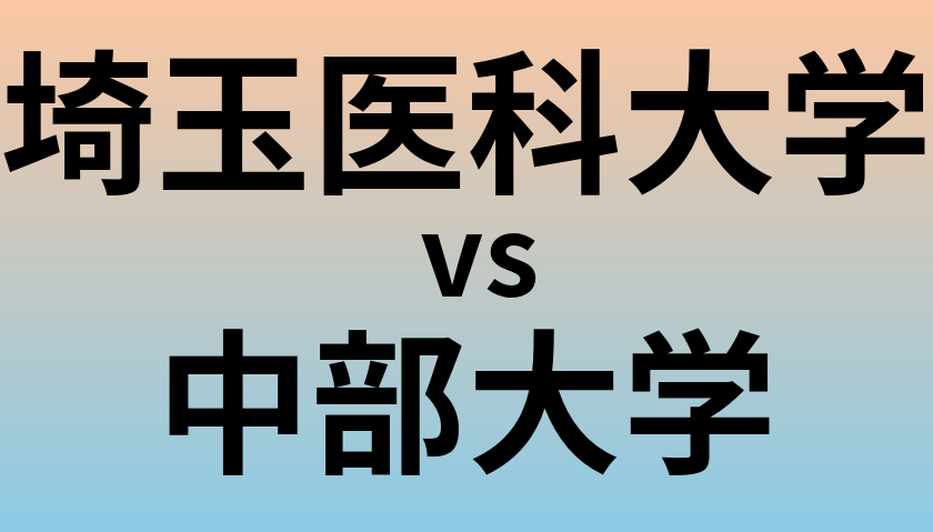 埼玉医科大学と中部大学 のどちらが良い大学?