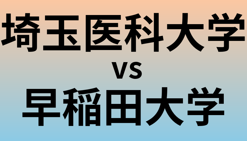 埼玉医科大学と早稲田大学 のどちらが良い大学?