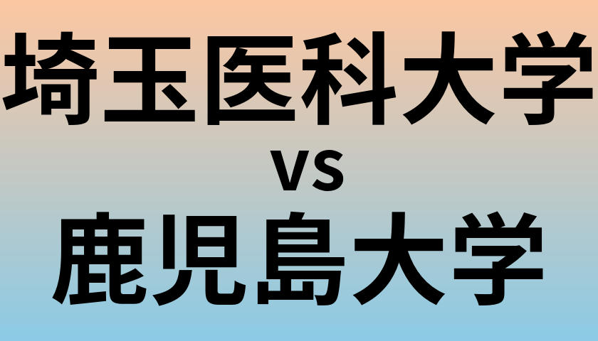 埼玉医科大学と鹿児島大学 のどちらが良い大学?