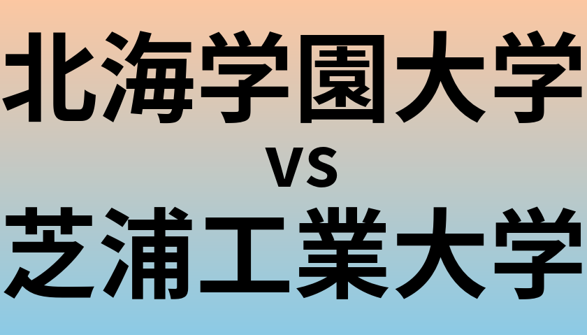 北海学園大学と芝浦工業大学 のどちらが良い大学?