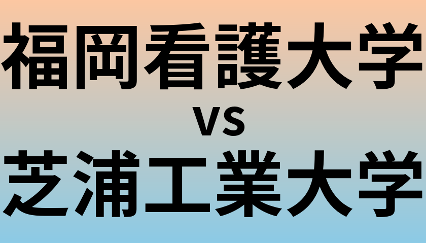 福岡看護大学と芝浦工業大学 のどちらが良い大学?
