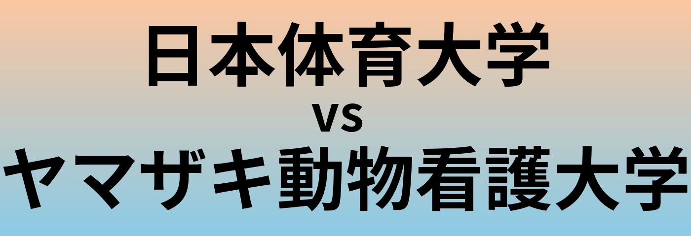 日本体育大学とヤマザキ動物看護大学 のどちらが良い大学?