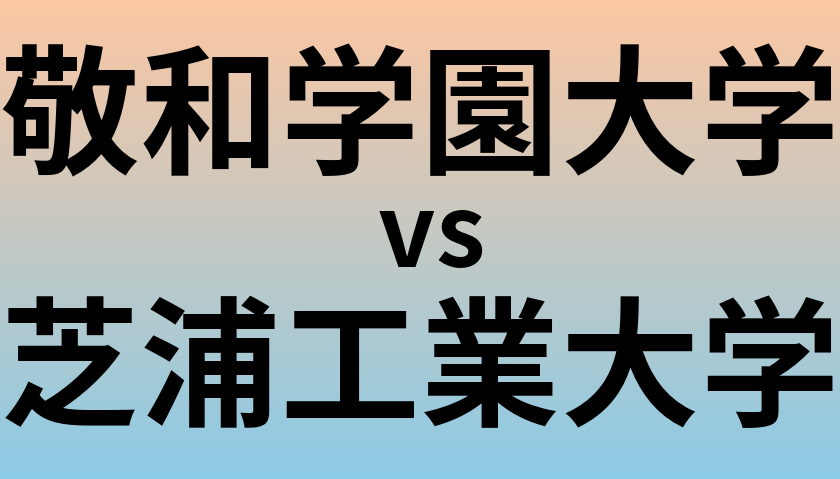敬和学園大学と芝浦工業大学 のどちらが良い大学?