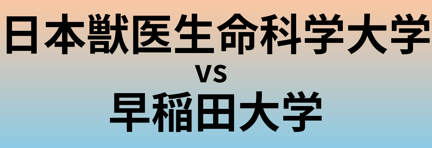 日本獣医生命科学大学と早稲田大学 のどちらが良い大学?
