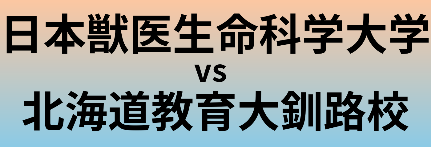 日本獣医生命科学大学と北海道教育大釧路校 のどちらが良い大学?