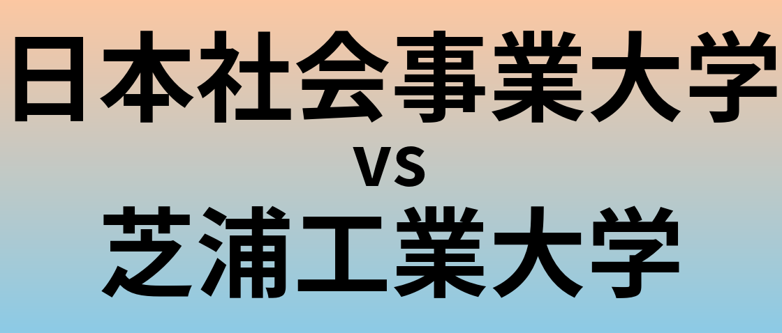 日本社会事業大学と芝浦工業大学 のどちらが良い大学?