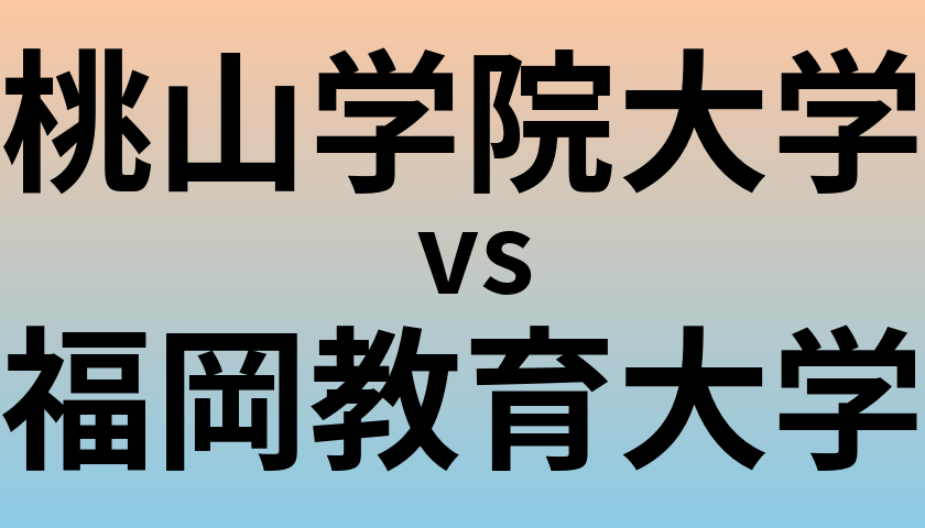 桃山学院大学と福岡教育大学 のどちらが良い大学?