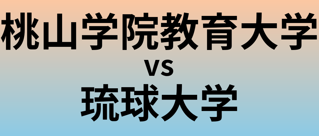 桃山学院教育大学と琉球大学 のどちらが良い大学?
