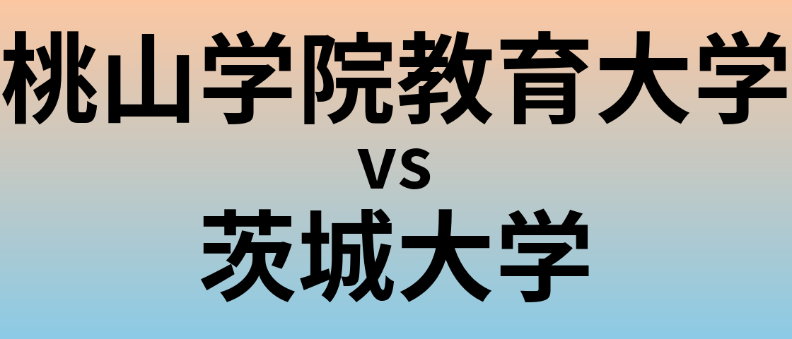 桃山学院教育大学と茨城大学 のどちらが良い大学?
