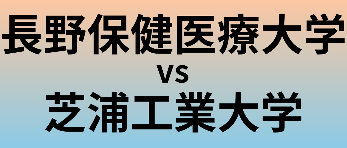長野保健医療大学と芝浦工業大学 のどちらが良い大学?