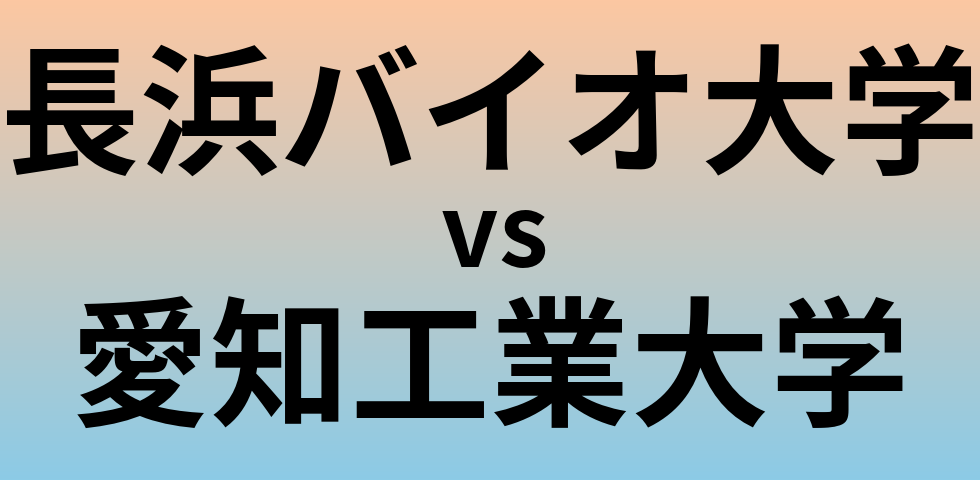 長浜バイオ大学と愛知工業大学 のどちらが良い大学?