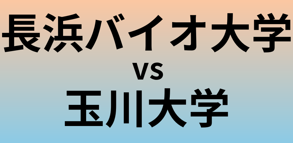 長浜バイオ大学と玉川大学 のどちらが良い大学?