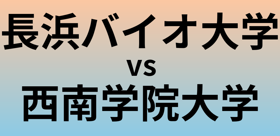 長浜バイオ大学と西南学院大学 のどちらが良い大学?