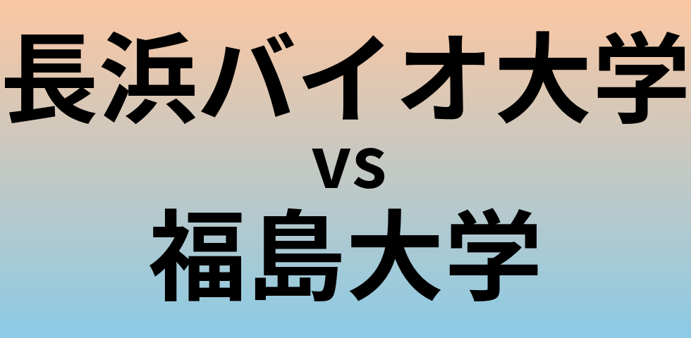 長浜バイオ大学と福島大学 のどちらが良い大学?