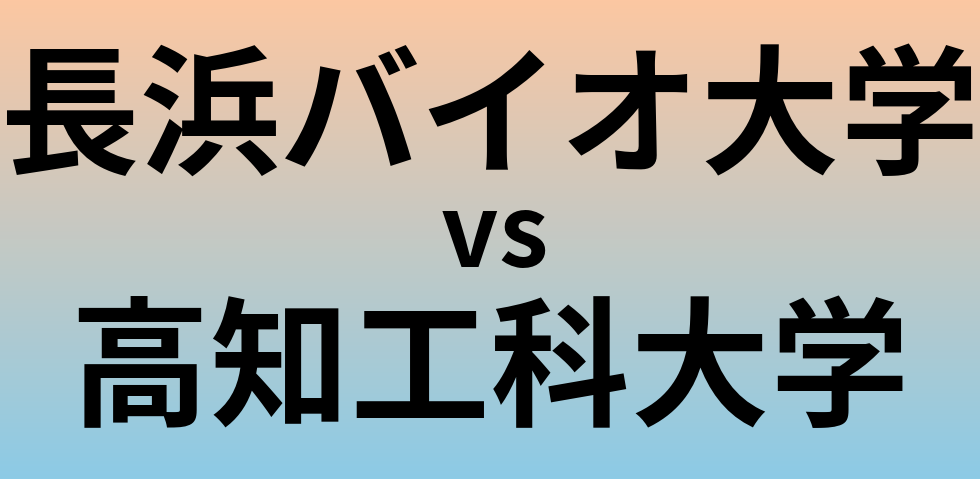 長浜バイオ大学と高知工科大学 のどちらが良い大学?