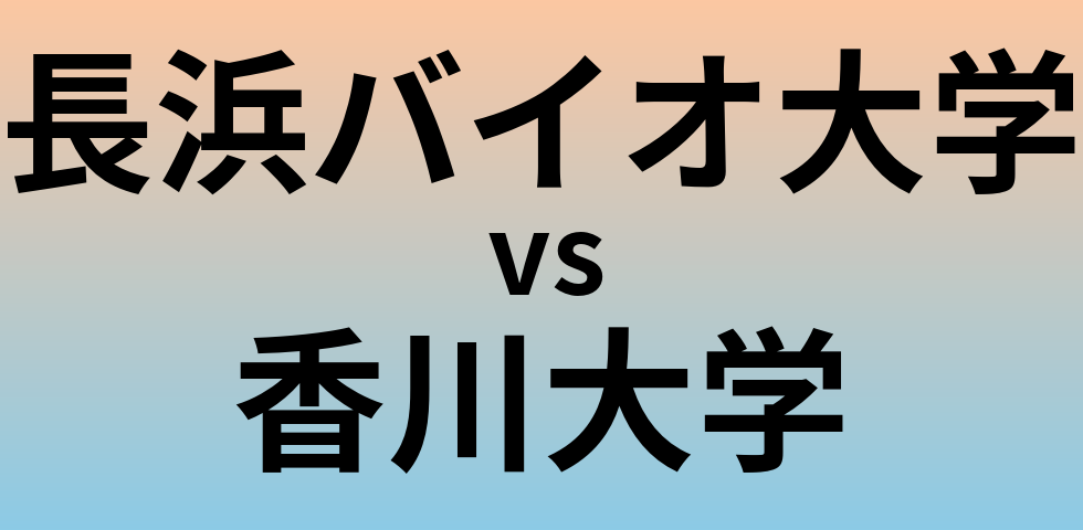 長浜バイオ大学と香川大学 のどちらが良い大学?