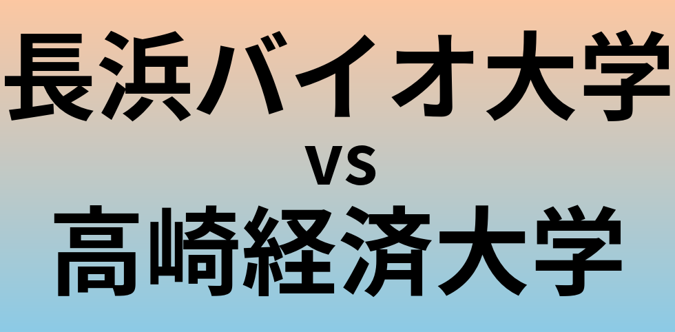 長浜バイオ大学と高崎経済大学 のどちらが良い大学?