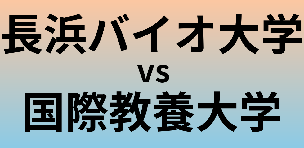 長浜バイオ大学と国際教養大学 のどちらが良い大学?