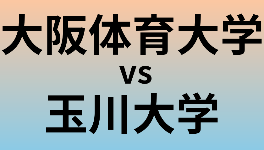 大阪体育大学と玉川大学 のどちらが良い大学?